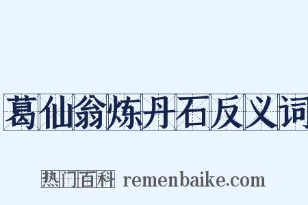 葛仙翁炼丹石反义词是什么意思的图片
